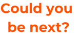 Could you be next?
